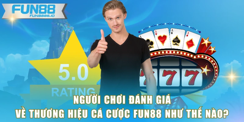 Người chơi đánh giá về thương hiệu cá cược FUN88 như thế nào?