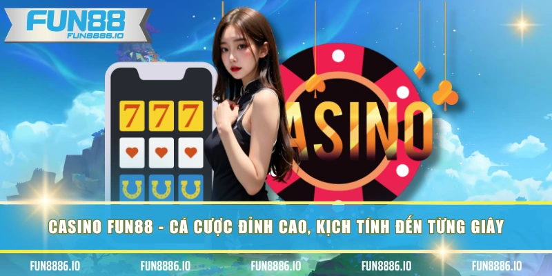 Casino FUN88 - Cá Cược Đỉnh Cao, Kịch Tính Đến Từng Giây