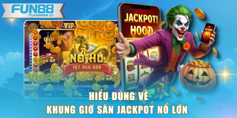 Hiểu đúng về khung giờ săn jackpot nổ lớn