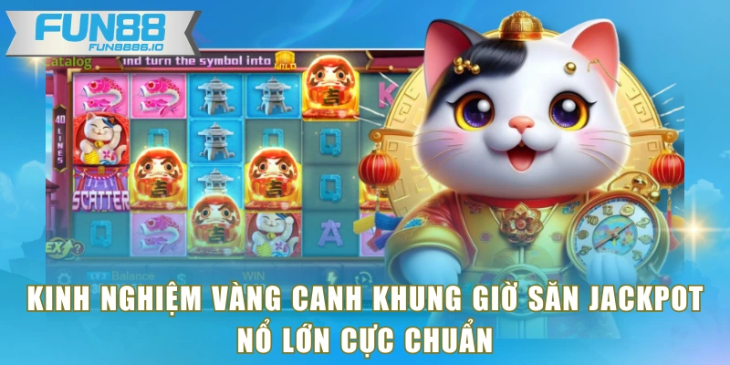 Kinh nghiệm vàng canh khung giờ săn jackpot nổ lớn cực chuẩn