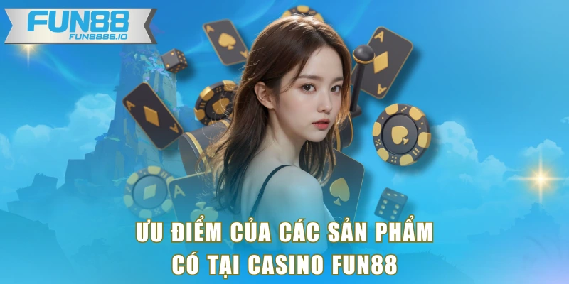 Ưu điểm của các sản phẩm có tại Casino FUN88
